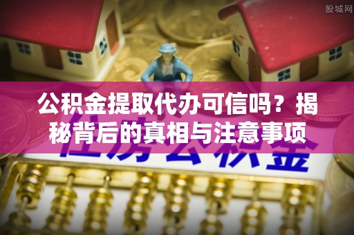 会同公积金提取代办可信吗？揭秘背后的真相与注意事项