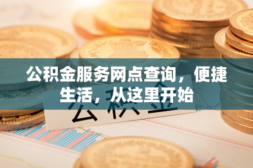 会同公积金服务网点查询，便捷生活，从这里开始