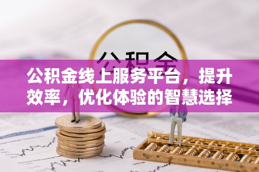 会同公积金线上服务平台，提升效率，优化体验的智慧选择