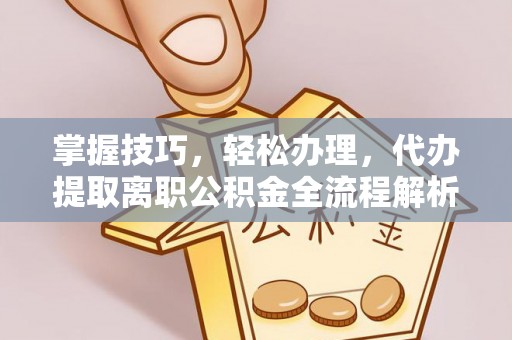 会同掌握技巧，轻松办理，代办提取离职公积金全流程解析