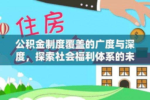 会同公积金制度覆盖的广度与深度，探索社会福利体系的未来方向