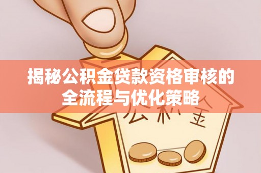 会同揭秘公积金贷款资格审核的全流程与优化策略