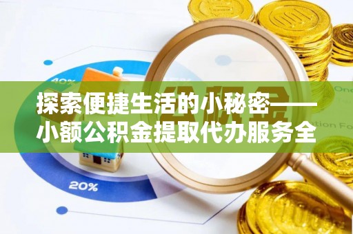 会同探索便捷生活的小秘密——小额公积金提取代办服务全解析