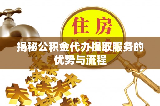 会同揭秘公积金代办提取服务的优势与流程
