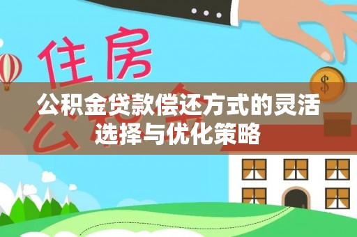 会同公积金贷款偿还方式的灵活选择与优化策略