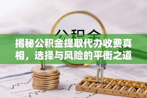 会同揭秘公积金提取代办收费真相，选择与风险的平衡之道