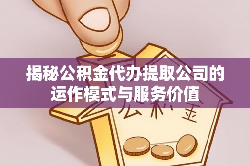 会同揭秘公积金代办提取公司的运作模式与服务价值