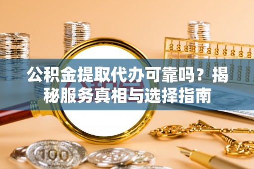 会同公积金提取代办可靠吗？揭秘服务真相与选择指南