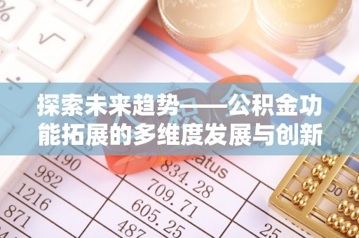 会同探索未来趋势——公积金功能拓展的多维度发展与创新