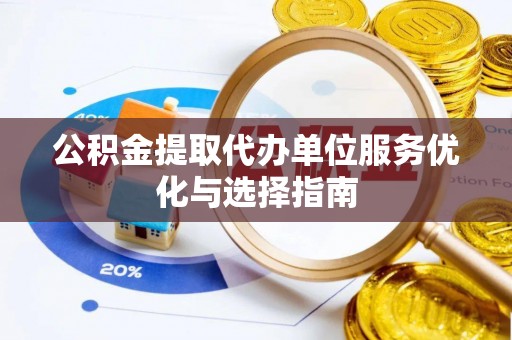 会同公积金提取代办单位服务优化与选择指南