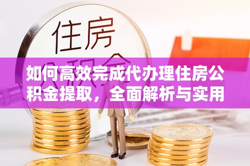 会同如何高效完成代办理住房公积金提取，全面解析与实用技巧
