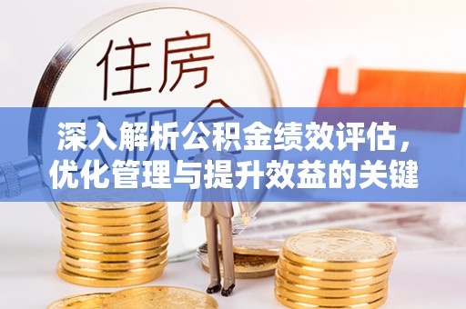 会同深入解析公积金绩效评估，优化管理与提升效益的关键路径