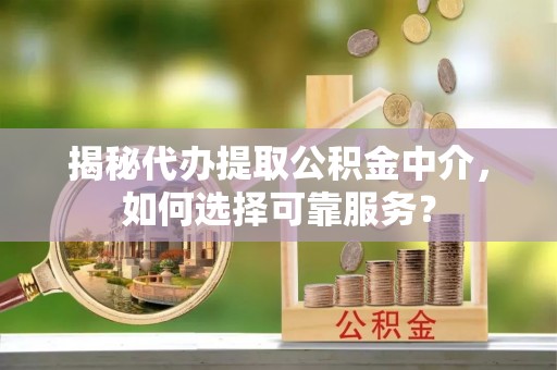 会同揭秘代办提取公积金中介，如何选择可靠服务？