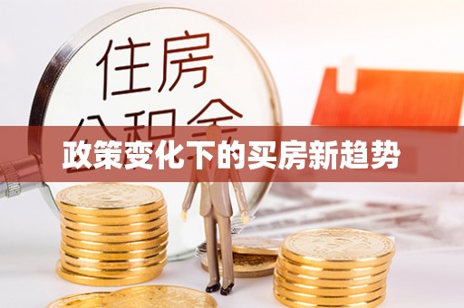 会同政策变化下的买房新趋势