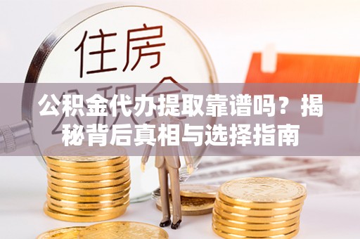 会同公积金代办提取靠谱吗？揭秘背后真相与选择指南