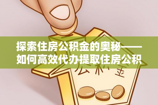 会同探索住房公积金的奥秘——如何高效代办提取住房公积金