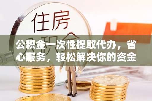会同公积金一次性提取代办，省心服务，轻松解决你的资金需求