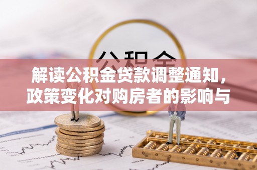 会同解读公积金贷款调整通知，政策变化对购房者的影响与应对策略