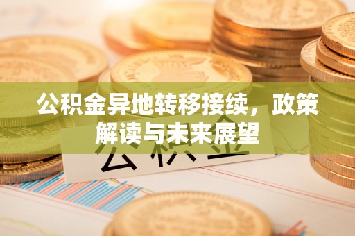 会同公积金异地转移接续，政策解读与未来展望