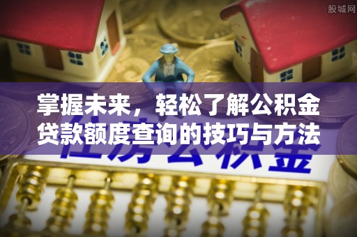会同掌握未来，轻松了解公积金贷款额度查询的技巧与方法