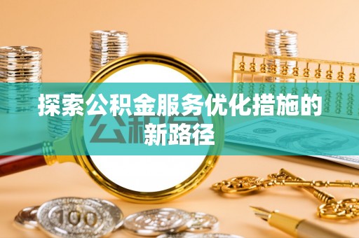 会同探索公积金服务优化措施的新路径