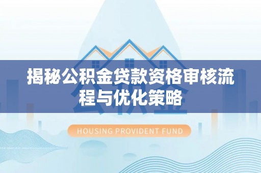 会同揭秘公积金贷款资格审核流程与优化策略