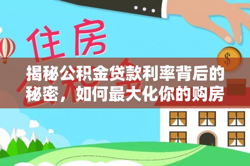 会同揭秘公积金贷款利率背后的秘密，如何最大化你的购房优势