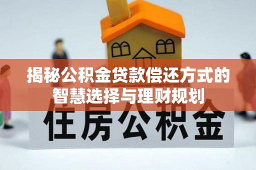 会同揭秘公积金贷款偿还方式的智慧选择与理财规划