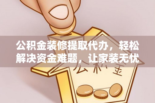 会同公积金装修提取代办，轻松解决资金难题，让家装无忧