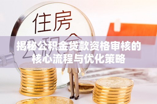 会同揭秘公积金贷款资格审核的核心流程与优化策略
