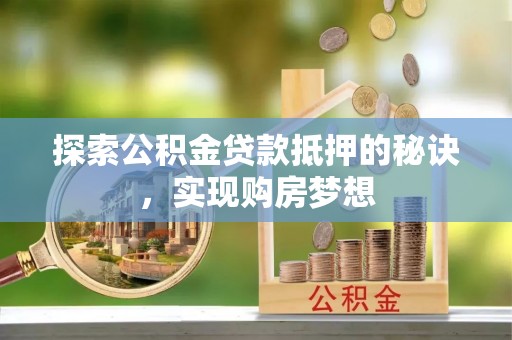 会同探索公积金贷款抵押的秘诀，实现购房梦想