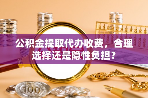 会同公积金提取代办收费，合理选择还是隐性负担？