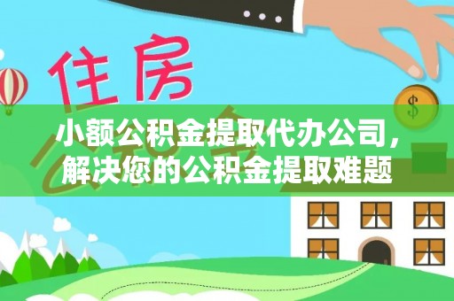 会同小额公积金提取代办公司，解决您的公积金提取难题