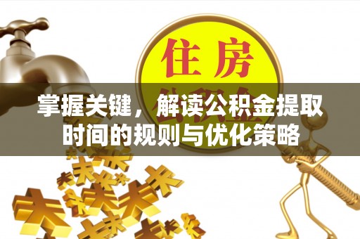 会同掌握关键，解读公积金提取时间的规则与优化策略