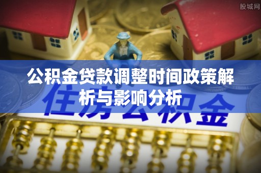 会同公积金贷款调整时间政策解析与影响分析