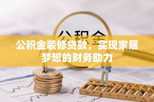 会同公积金装修贷款，实现家居梦想的财务助力