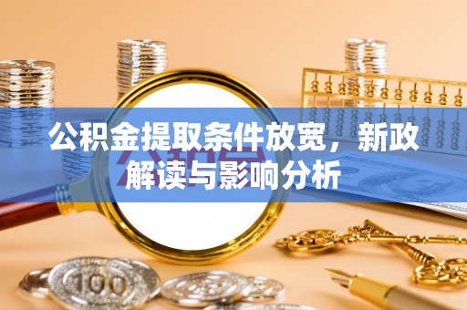 会同公积金提取条件放宽，新政解读与影响分析