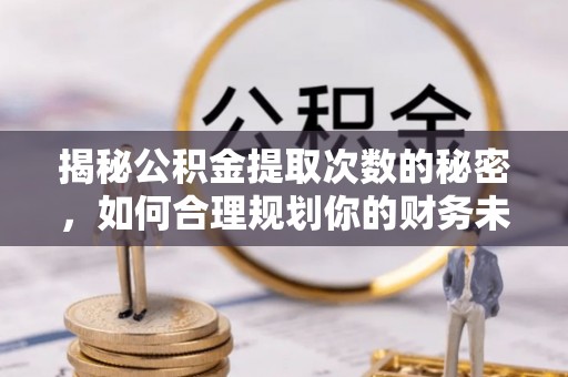 会同揭秘公积金提取次数的秘密，如何合理规划你的财务未来