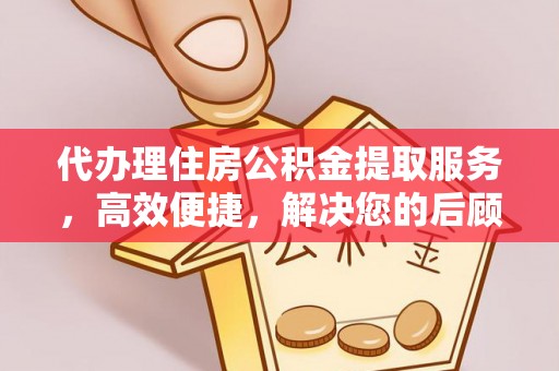 会同代办理住房公积金提取服务，高效便捷，解决您的后顾之忧