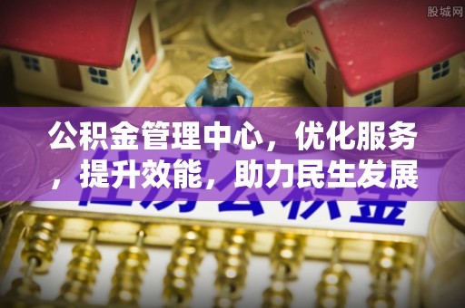 会同公积金管理中心，优化服务，提升效能，助力民生发展