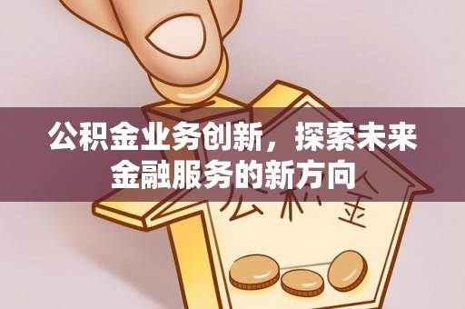 会同公积金业务创新，探索未来金融服务的新方向