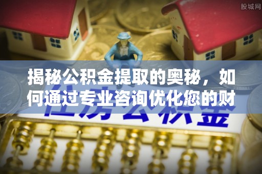 会同揭秘公积金提取的奥秘，如何通过专业咨询优化您的财务规划
