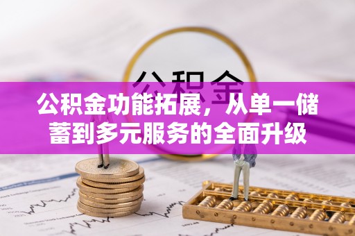 会同公积金功能拓展，从单一储蓄到多元服务的全面升级