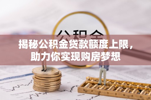 会同揭秘公积金贷款额度上限，助力你实现购房梦想