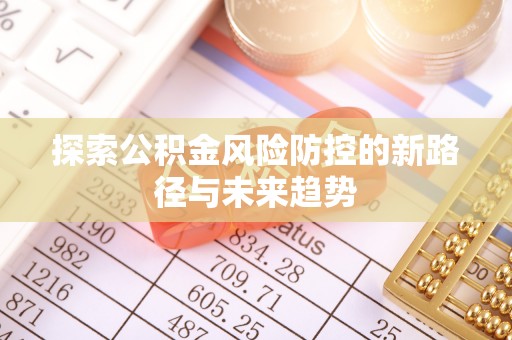 会同探索公积金风险防控的新路径与未来趋势
