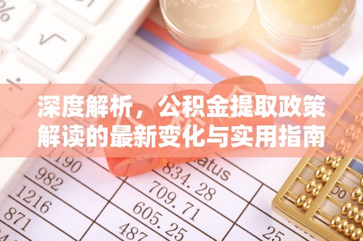 会同深度解析，公积金提取政策解读的最新变化与实用指南