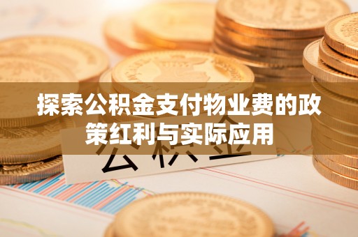 会同探索公积金支付物业费的政策红利与实际应用