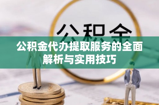 会同公积金代办提取服务的全面解析与实用技巧