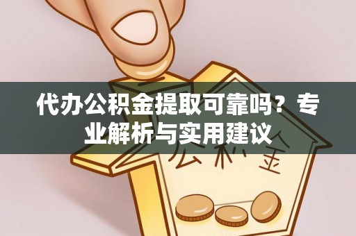 会同代办公积金提取可靠吗？专业解析与实用建议