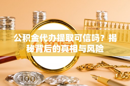会同公积金代办提取可信吗？揭秘背后的真相与风险